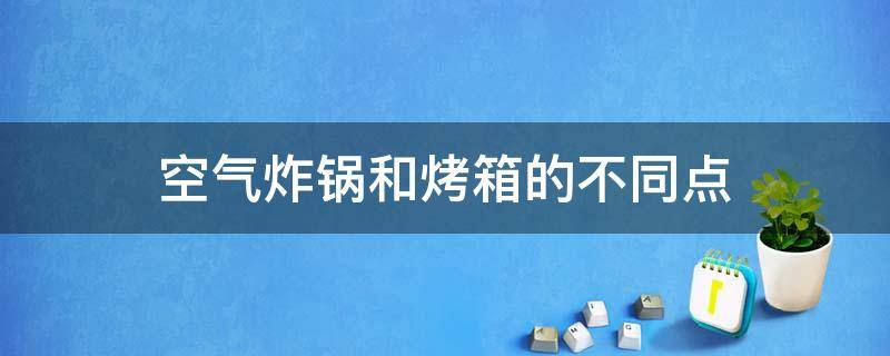 空气炸锅和烤箱的不同点 空气炸锅和烤箱有何不同