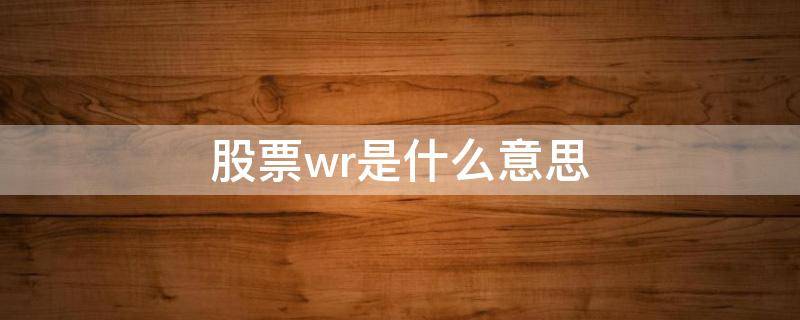 股票wr是什么意思 股票wr是什么意思 股票