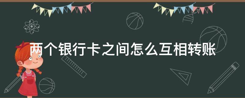 两个银行卡之间怎么互相转账 手机两个银行卡之间怎么互相转账