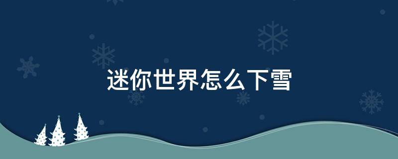 迷你世界怎么下雪(迷你世界怎么下雪桃花)