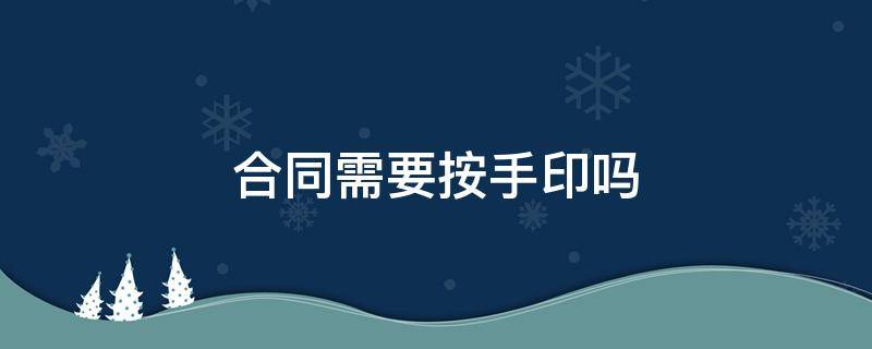 合同需要按手印吗（劳动合同需要按手印吗）