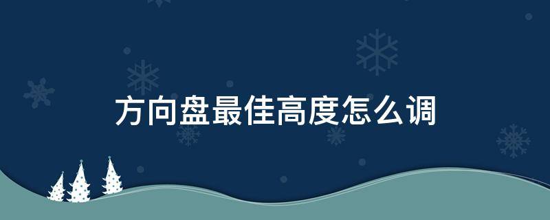 方向盘最佳高度怎么调（方向盘应该调多高）