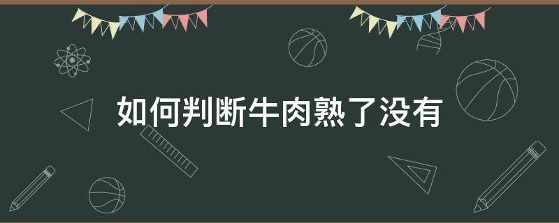 如何判断牛肉熟了没有 怎么判断牛肉熟了