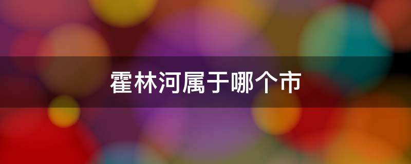 霍林河属于哪个市 霍林河属于哪个市哪个县