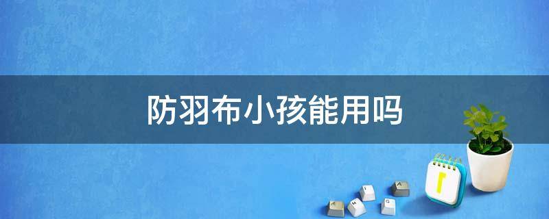 防羽布小孩能用吗 防羽布的被子好么