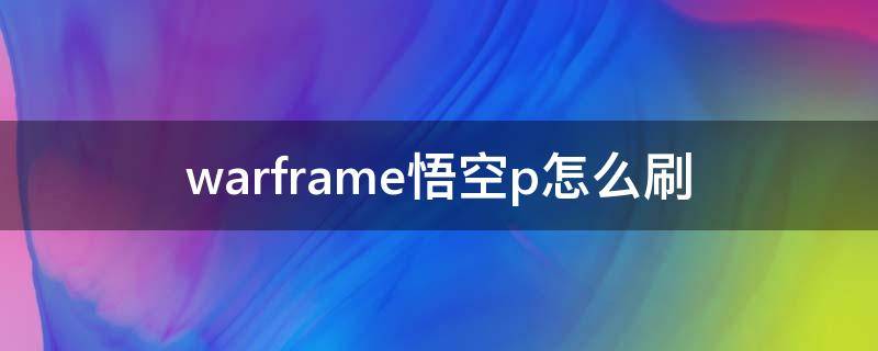 warframe悟空p怎么刷 warframe悟空p在哪刷