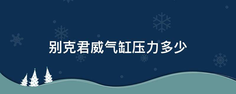 别克君威气缸压力多少 别克君威增压压力正常的多少