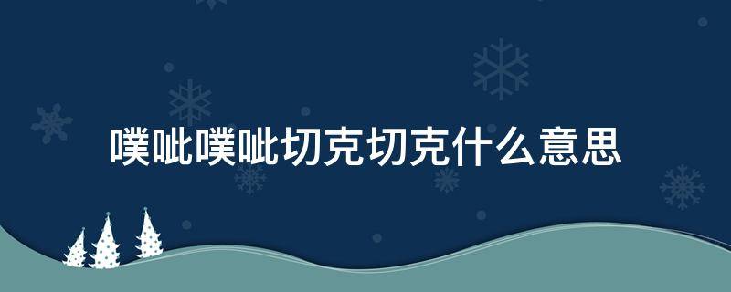 噗呲噗呲切克切克什么意思（噗呲噗呲切克切克是啥意思）