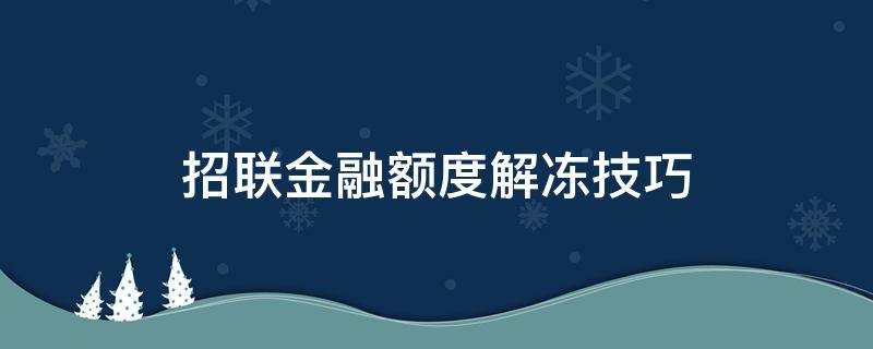 招联金融额度解冻技巧（如何解冻招联金融额度）