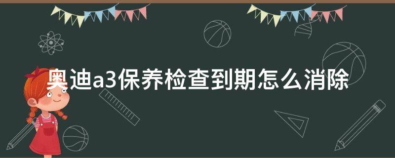 奥迪a3保养检查到期怎么消除 奥迪A3检查到期怎么消