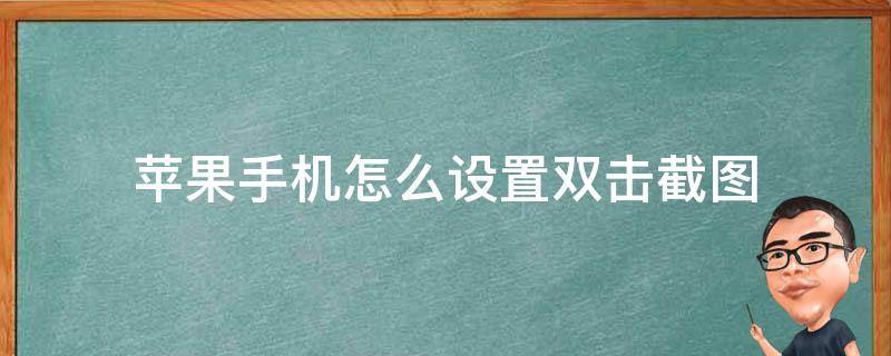 苹果手机怎么设置双击截图（苹果手机怎样设置双击截图）