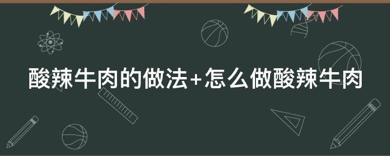 酸辣牛肉的做法（酸辣牛肉的做法视频）