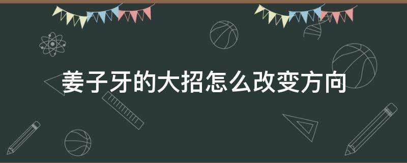 姜子牙的大招怎么改变方向 姜子牙大招能改变方向吗