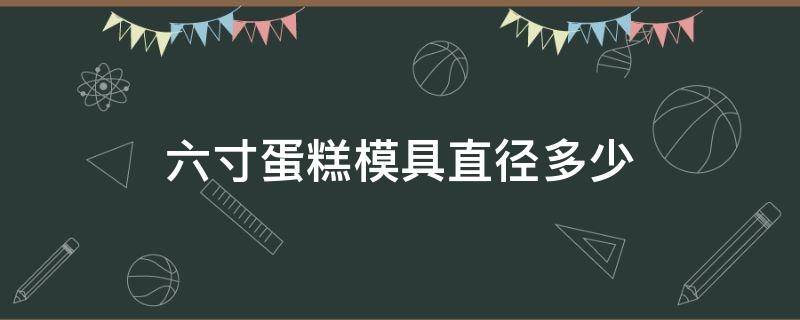 六寸蛋糕模具直径多少 6寸蛋糕模具有多大