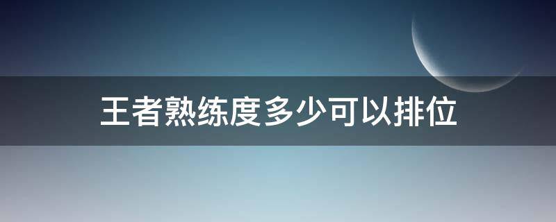 王者熟练度多少可以排位 王者荣耀熟练度到多少可以排位