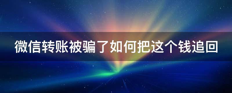 微信转账被骗了如何把这个钱追回 微信转账被骗了怎么把这个钱追回 知乎