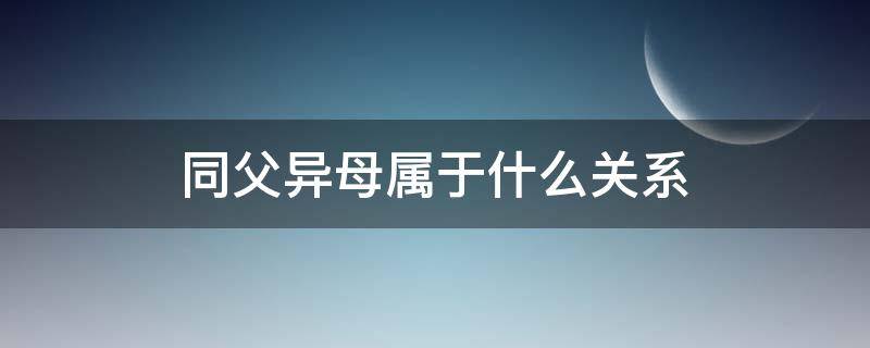 同父异母属于什么关系（同父异母的关系亲还是同母异父的关系亲）