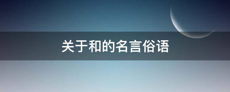 关于和的名言俗语（关于和的名言俗语有哪些）