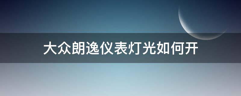 大众朗逸仪表灯光如何开 大众朗逸仪表灯怎么开