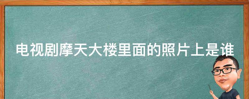 电视剧摩天大楼里面的照片上是谁 摩天大楼中的照片是谁