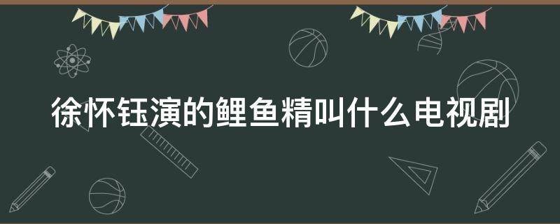 徐怀钰演的鲤鱼精叫什么电视剧（徐怀钰演过鲤鱼精）