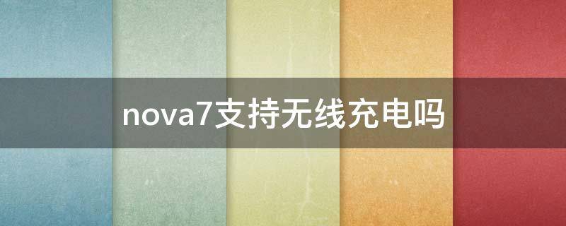 nova7支持无线充电吗（nova7pro支持无线充电吗）