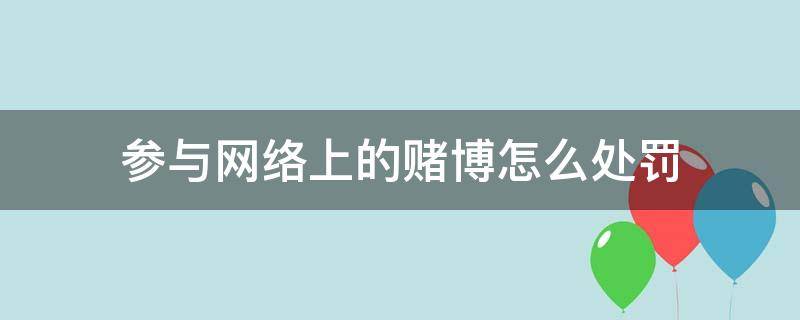 参与网络上的赌博怎么处罚（网络上参与赌博会被罚款吗）