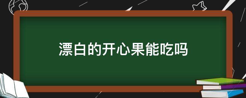 漂白的开心果能吃吗 吃了漂白剂的开心果会怎么样