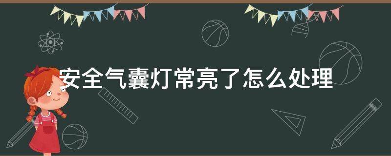 安全气囊灯常亮了怎么处理 安全气囊灯亮的解决方法