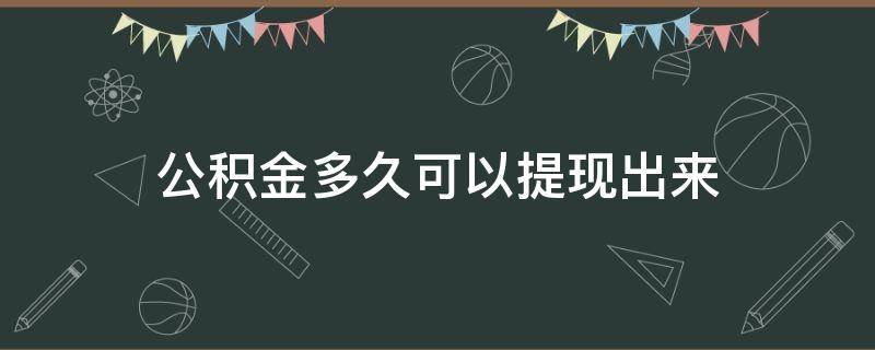 公积金多久可以提现出来（公积金多久能提现）