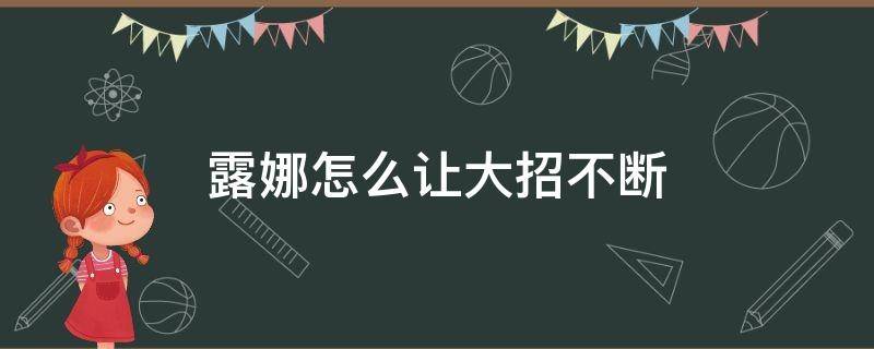 露娜怎么让大招不断（露娜怎样才能不断大招）