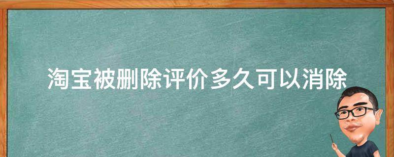 淘宝被删除评价多久可以消除 被淘宝处理的评价时间长了会自动删除吗