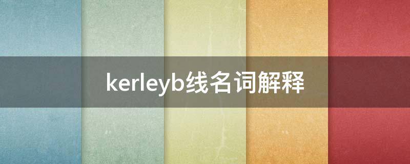 kerleyb线名词解释（kerleya线的意义）