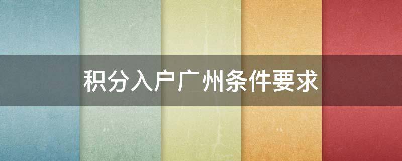 积分入户广州条件要求 积分入户广州条件要求年龄