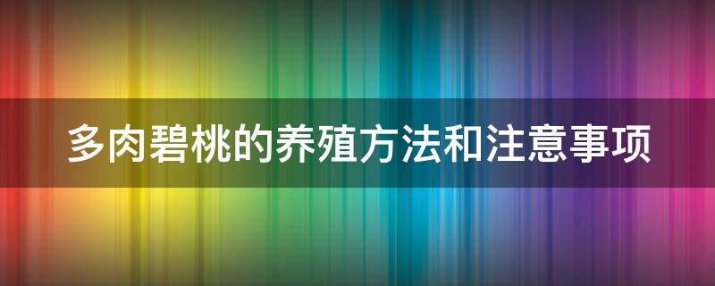 多肉碧桃的养殖方法和注意事项 多肉碧桃的养殖方法和注意事项碧桃如何繁殖