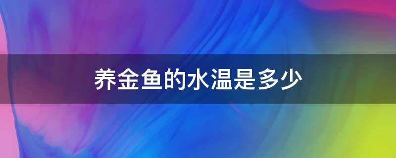 养金鱼的水温是多少 养金鱼的水的温度是多少