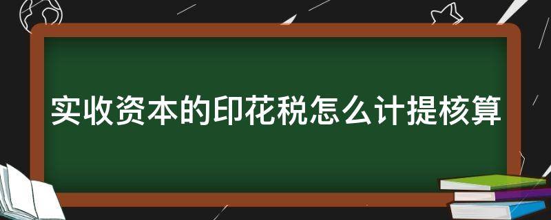 实收资本的印花税怎么计提核算（实收资本的印花税怎么计提核算成本）