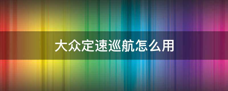 大众定速巡航怎么用 上汽大众定速巡航怎么用