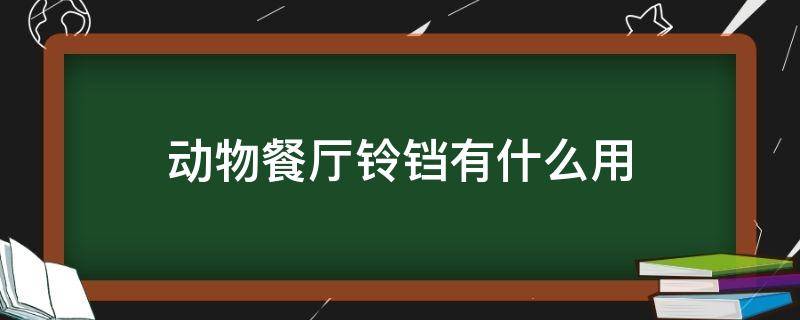 动物餐厅铃铛有什么用（动物餐厅的铃铛是干什么用的）