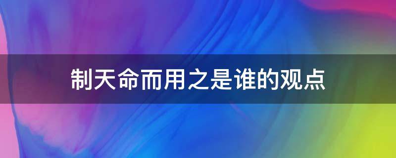 制天命而用之是谁的观点 制天命而用之的含义