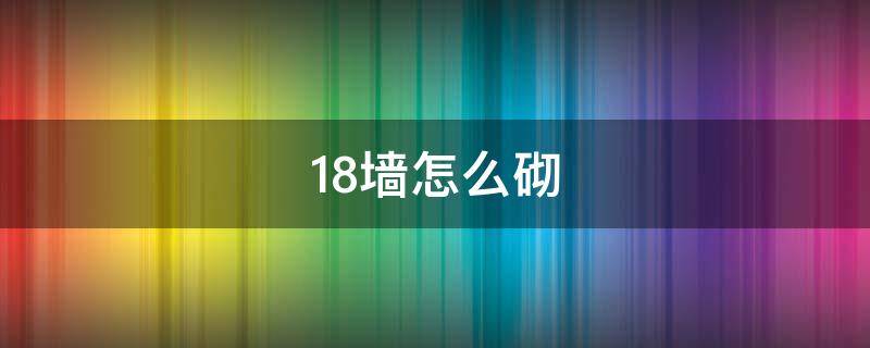 18墙怎么砌（18墙怎么砌视频 技巧）