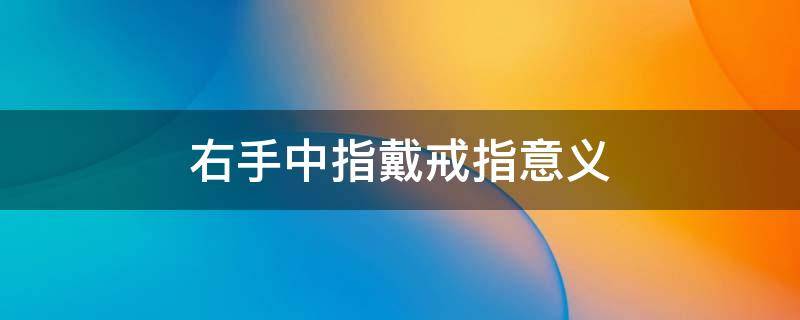 右手中指戴戒指意义 右手无名指戴戒指意义