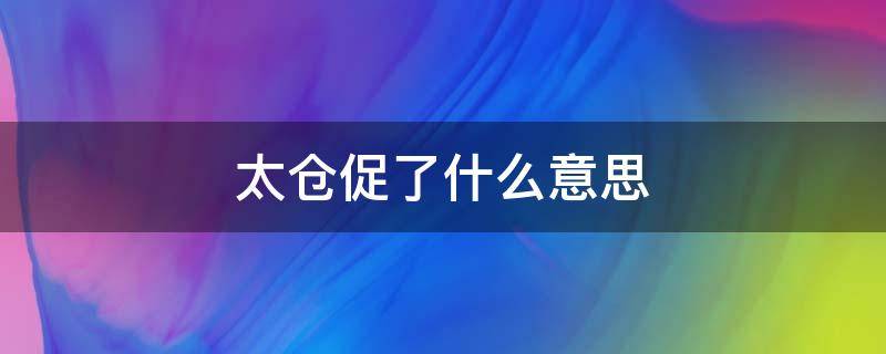 太仓促了什么意思 太仓促了吧