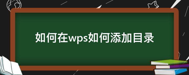 如何在wps如何添加目录 如何在wps中添加目录