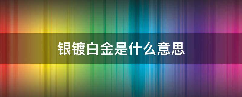 银镀白金是什么意思 银电镀白金啥意思