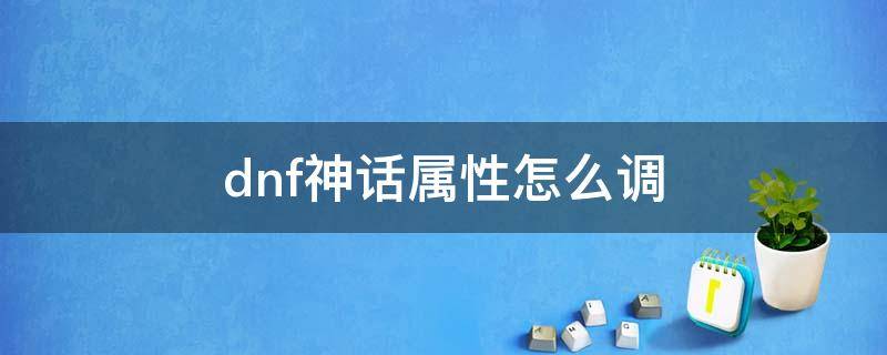 dnf神话属性怎么调 dnf神话属性怎么调最高