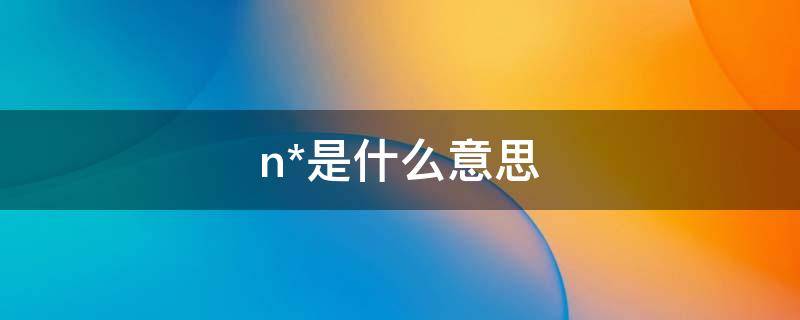 n*是什么意思 n是什么意思医学正常值