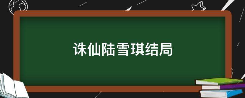 诛仙陆雪琪结局 诛仙陆雪琪结局和谁在一起