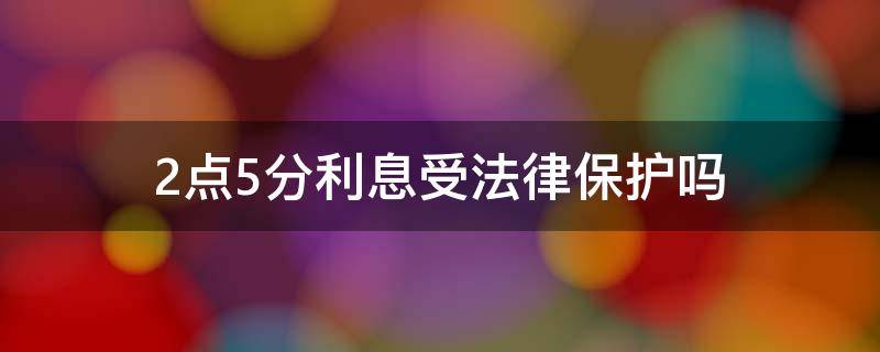 2点5分利息受法律保护吗（月利息2分5法律保护吗）