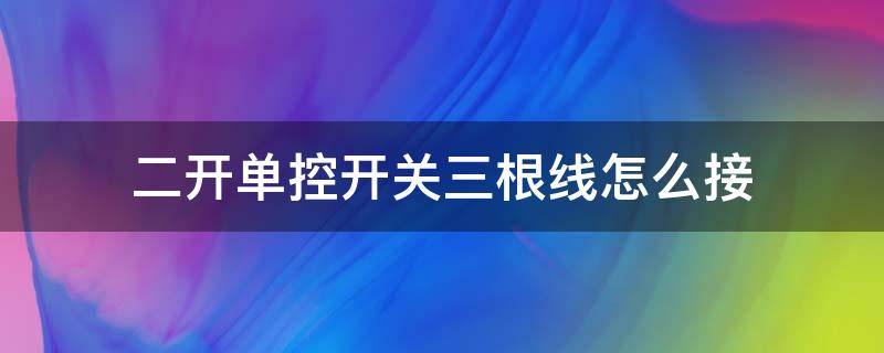 二开单控开关三根线怎么接 双开单控开关三根线怎么接